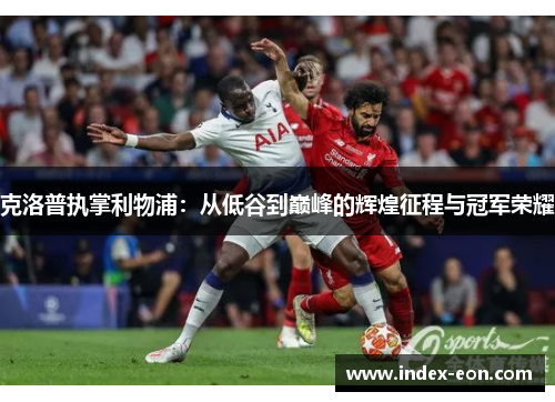 克洛普执掌利物浦：从低谷到巅峰的辉煌征程与冠军荣耀