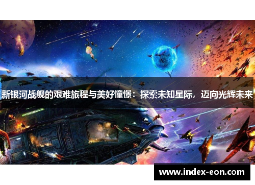 新银河战舰的艰难旅程与美好憧憬：探索未知星际，迈向光辉未来