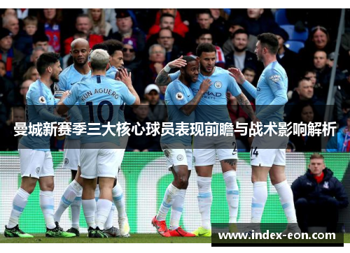 曼城新赛季三大核心球员表现前瞻与战术影响解析