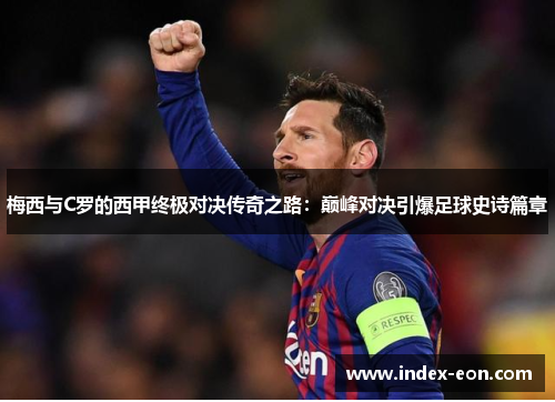梅西与C罗的西甲终极对决传奇之路：巅峰对决引爆足球史诗篇章