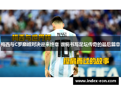 梅西与C罗巅峰对决迎来终章 谁将书写足坛传奇的最后篇章