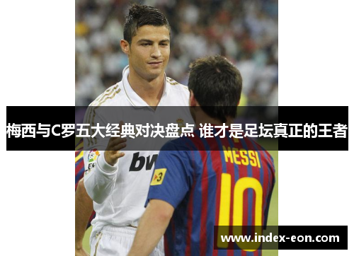 梅西与C罗五大经典对决盘点 谁才是足坛真正的王者