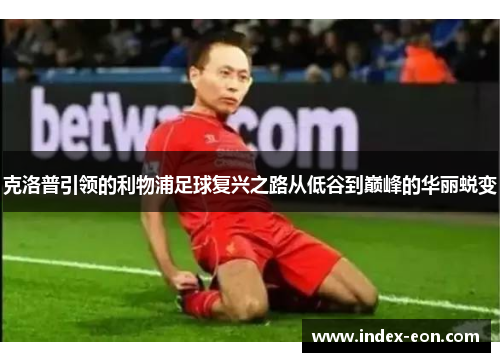 克洛普引领的利物浦足球复兴之路从低谷到巅峰的华丽蜕变