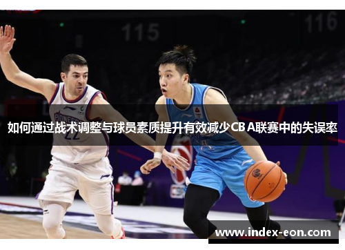 如何通过战术调整与球员素质提升有效减少CBA联赛中的失误率