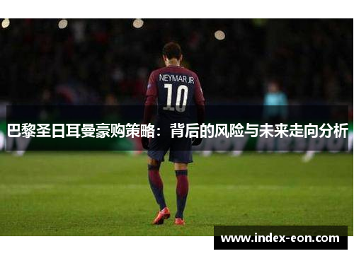 巴黎圣日耳曼豪购策略：背后的风险与未来走向分析