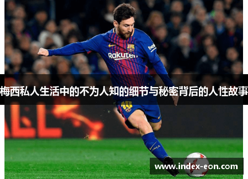 梅西私人生活中的不为人知的细节与秘密背后的人性故事