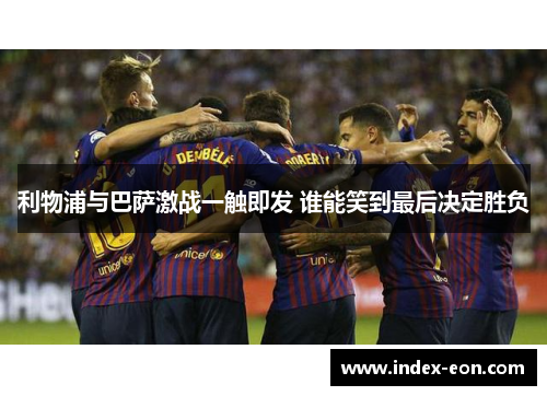 利物浦与巴萨激战一触即发 谁能笑到最后决定胜负