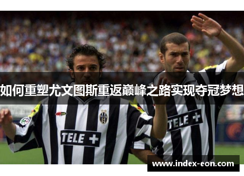 如何重塑尤文图斯重返巅峰之路实现夺冠梦想