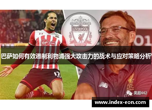 巴萨如何有效遏制利物浦强大攻击力的战术与应对策略分析