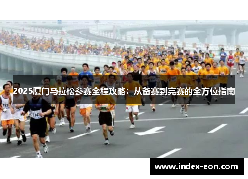 2025厦门马拉松参赛全程攻略：从备赛到完赛的全方位指南