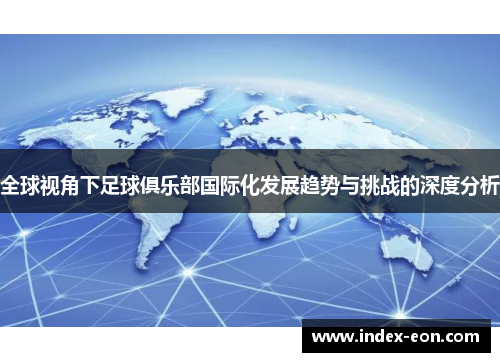 全球视角下足球俱乐部国际化发展趋势与挑战的深度分析