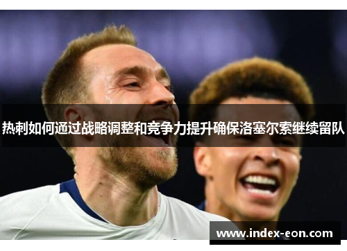 热刺如何通过战略调整和竞争力提升确保洛塞尔索继续留队