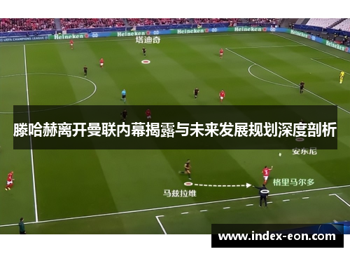 滕哈赫离开曼联内幕揭露与未来发展规划深度剖析