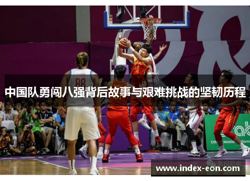 中国队勇闯八强背后故事与艰难挑战的坚韧历程