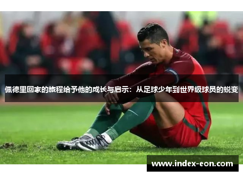 佩德里回家的旅程给予他的成长与启示：从足球少年到世界级球员的蜕变