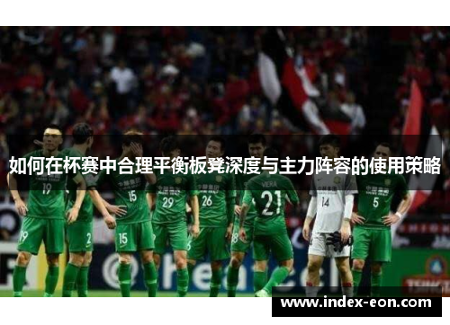 如何在杯赛中合理平衡板凳深度与主力阵容的使用策略