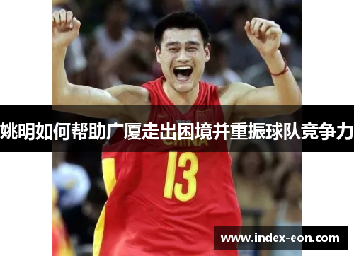 姚明如何帮助广厦走出困境并重振球队竞争力