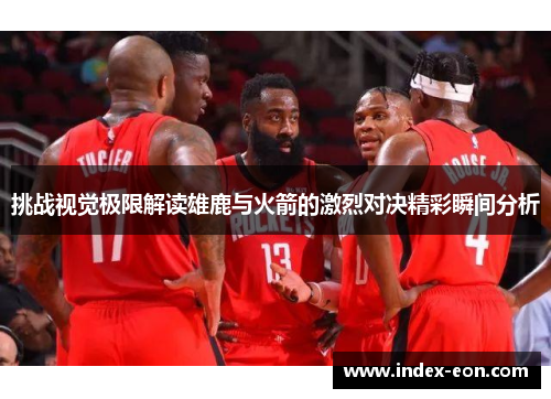 挑战视觉极限解读雄鹿与火箭的激烈对决精彩瞬间分析