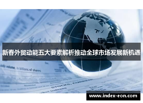 新春外贸动能五大要素解析推动全球市场发展新机遇
