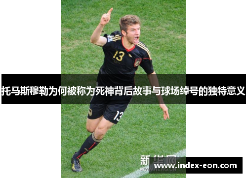托马斯穆勒为何被称为死神背后故事与球场绰号的独特意义