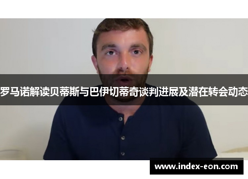 罗马诺解读贝蒂斯与巴伊切蒂奇谈判进展及潜在转会动态