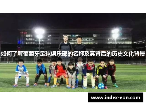 如何了解葡萄牙足球俱乐部的名称及其背后的历史文化背景