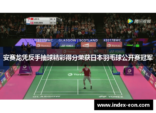 安赛龙凭反手抽球精彩得分荣获日本羽毛球公开赛冠军