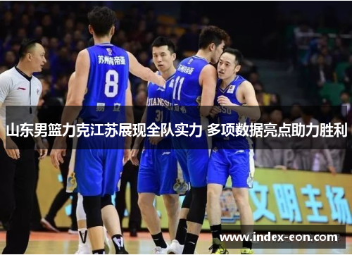 山东男篮力克江苏展现全队实力 多项数据亮点助力胜利 山东男篮力克江苏展现全队实力 多项数据亮点助力胜利